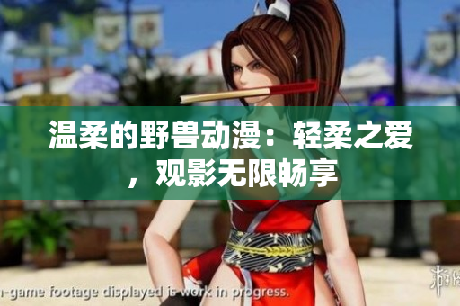 溫柔的野獸動漫：輕柔之愛，觀影無限暢享