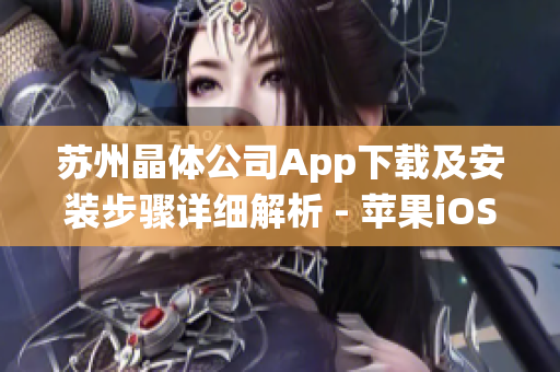 蘇州晶體公司App下載及安裝步驟詳細(xì)解析 - 蘋(píng)果iOS系統(tǒng)操作指南