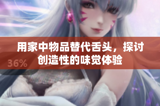 用家中物品替代舌頭，探討創(chuàng)造性的味覺(jué)體驗(yàn)