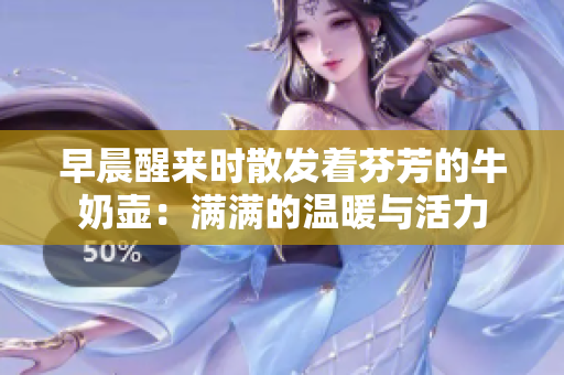 早晨醒來(lái)時(shí)散發(fā)著芬芳的牛奶壺：滿滿的溫暖與活力