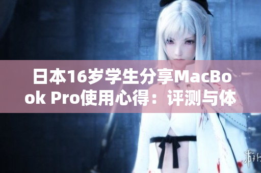 日本16歲學(xué)生分享MacBook Pro使用心得：評(píng)測(cè)與體驗(yàn)