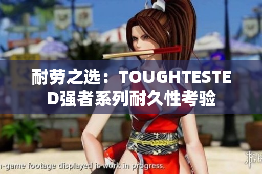 耐勞之選：TOUGHTESTED強者系列耐久性考驗