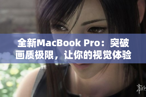 全新MacBook Pro：突破畫質(zhì)極限，讓你的視覺體驗(yàn)達(dá)到全新高度