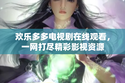 歡樂多多電視劇在線觀看，一網(wǎng)打盡精彩影視資源