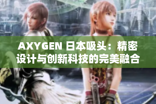 AXYGEN 日本吸頭：精密設(shè)計(jì)與創(chuàng)新科技的完美融合