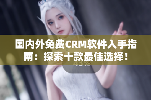 國內(nèi)外免費CRM軟件入手指南：探索十款最佳選擇！