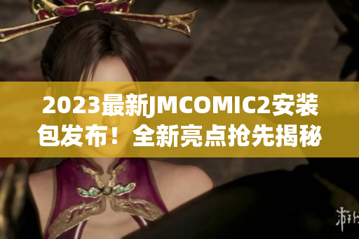 2023最新JMCOMIC2安裝包發(fā)布！全新亮點(diǎn)搶先揭秘，帶你領(lǐng)略最潮漫畫閱讀體驗(yàn)