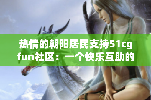 熱情的朝陽居民支持51cgfun社區(qū)：一個快樂互助的樂園