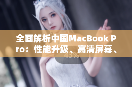 全面解析中國MacBook Pro：性能升級、高清屏幕、創(chuàng)新設(shè)計一覽