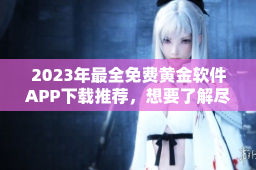 2023年最全免費(fèi)黃金軟件APP下載推薦，想要了解盡在這里!