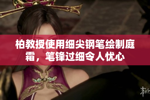 柏教授使用細(xì)尖鋼筆繪制庭霜，筆鋒過細(xì)令人憂心