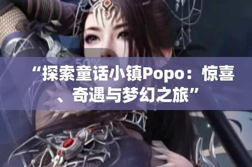 “探索童話小鎮(zhèn)Popo：驚喜、奇遇與夢幻之旅”