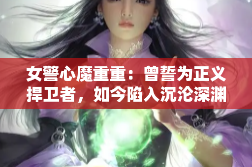 女警心魔重重：曾誓為正義捍衛(wèi)者，如今陷入沉淪深淵