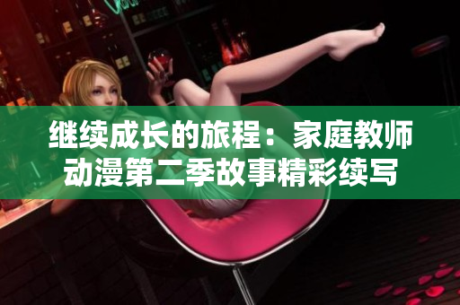 繼續(xù)成長(zhǎng)的旅程：家庭教師動(dòng)漫第二季故事精彩續(xù)寫