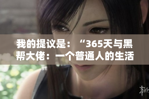 我的提議是：“365天與黑幫大佬：一個(gè)普通人的生活與挑戰(zhàn)”