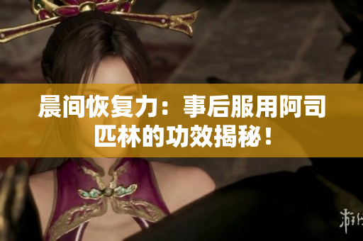 晨間恢復(fù)力：事后服用阿司匹林的功效揭秘！