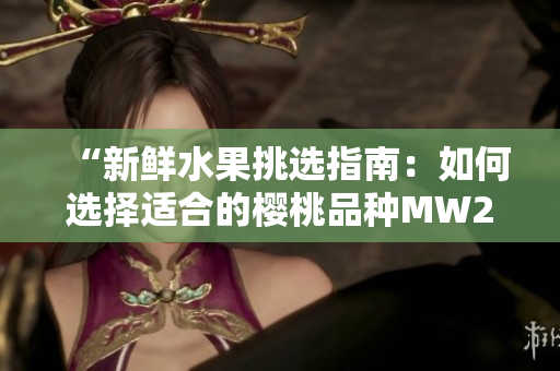 “新鮮水果挑選指南：如何選擇適合的櫻桃品種MW2310？”