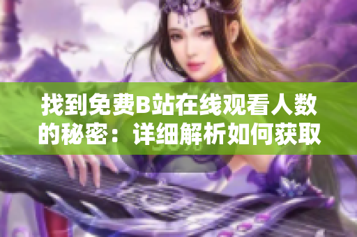 找到免費B站在線觀看人數的秘密：詳細解析如何獲取