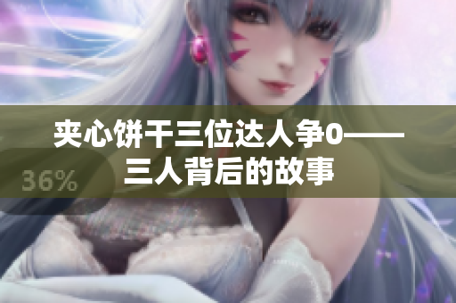 夾心餅干三位達(dá)人爭0——三人背后的故事