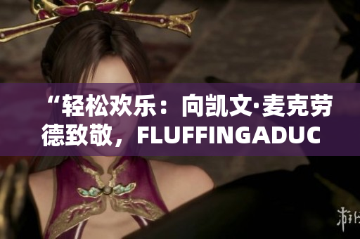 “輕松歡樂：向凱文·麥克勞德致敬，F(xiàn)LUFFINGADUCK的魅力”