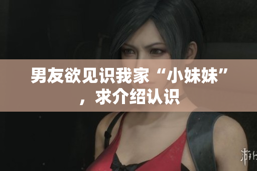 男友欲見識(shí)我家“小妹妹”，求介紹認(rèn)識(shí)