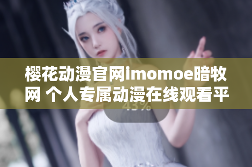 櫻花動(dòng)漫官網(wǎng)imomoe暗牧網(wǎng) 個(gè)人專屬動(dòng)漫在線觀看平臺(tái)