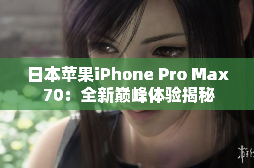 日本蘋果iPhone Pro Max 70：全新巔峰體驗(yàn)揭秘
