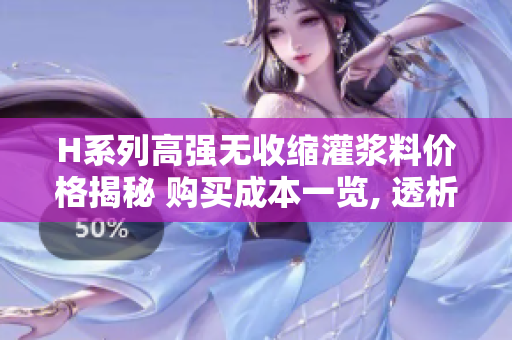 H系列高強(qiáng)無(wú)收縮灌漿料價(jià)格揭秘 購(gòu)買成本一覽, 透析市場(chǎng)行情
