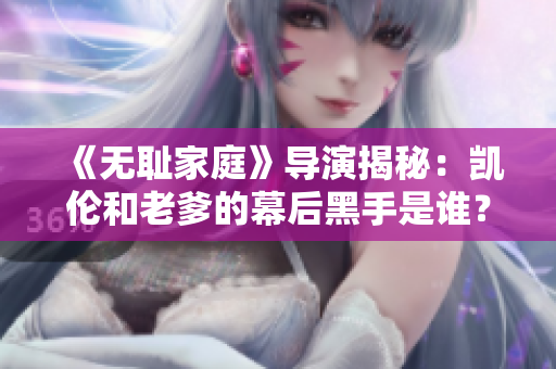 《無(wú)恥家庭》導(dǎo)演揭秘：凱倫和老爹的幕后黑手是誰(shuí)？