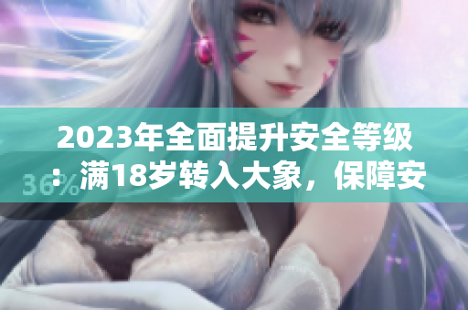 2023年全面提升安全等級(jí)：滿18歲轉(zhuǎn)入大象，保障安全有保障