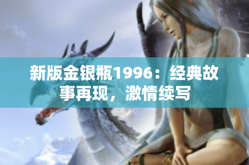 新版金銀瓶1996：經(jīng)典故事再現(xiàn)，激情續(xù)寫
