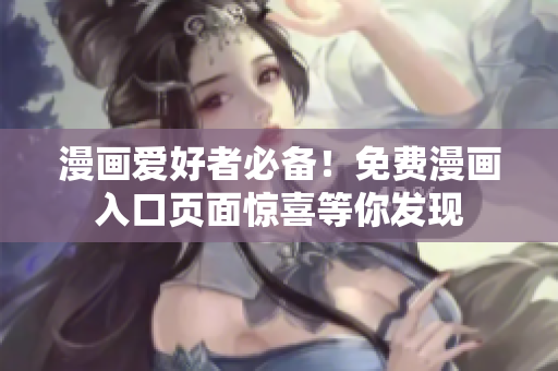 漫畫愛好者必備！免費(fèi)漫畫入口頁面驚喜等你發(fā)現(xiàn)