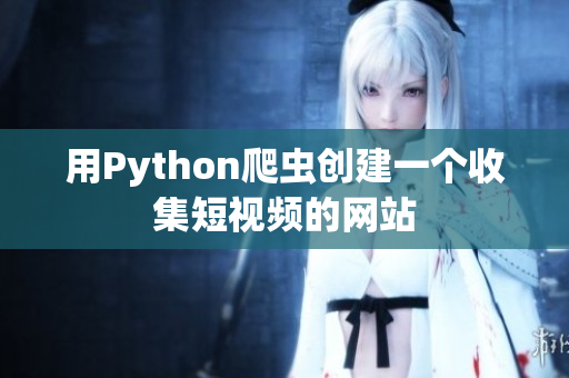 用Python爬蟲(chóng)創(chuàng)建一個(gè)收集短視頻的網(wǎng)站