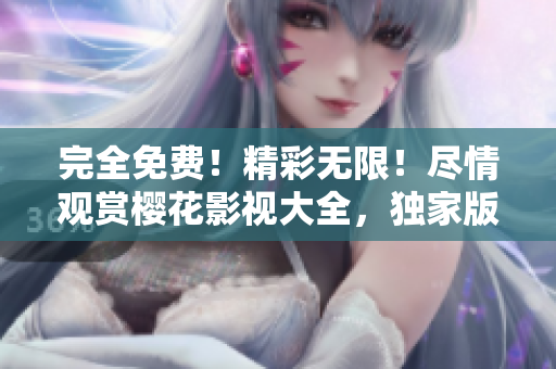 完全免費(fèi)！精彩無(wú)限！盡情觀賞櫻花影視大全，獨(dú)家版權(quán)！