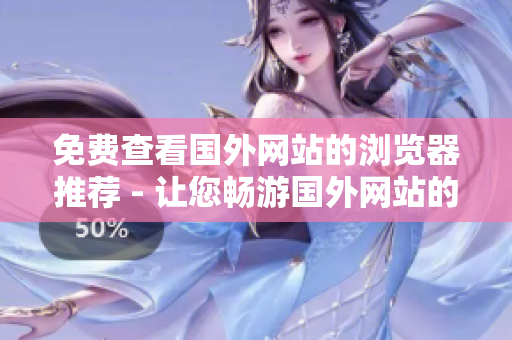 免費查看國外網(wǎng)站的瀏覽器推薦 - 讓您暢游國外網(wǎng)站的最佳免費瀏覽器