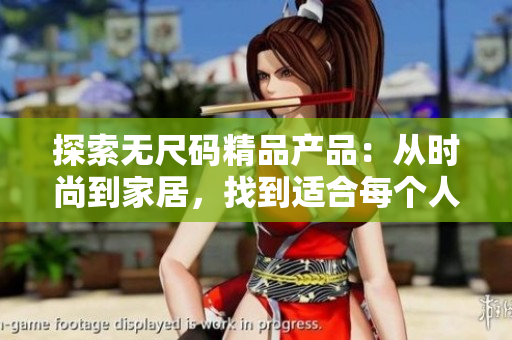探索無(wú)尺碼精品產(chǎn)品：從時(shí)尚到家居，找到適合每個(gè)人的完美選擇