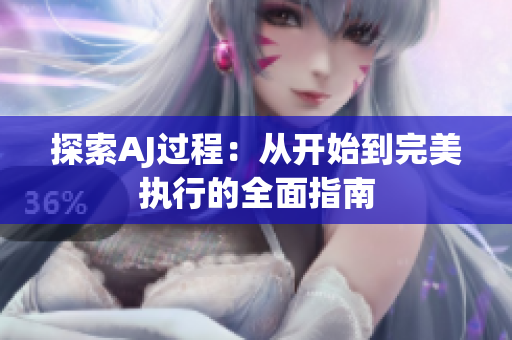 探索AJ過(guò)程：從開(kāi)始到完美執(zhí)行的全面指南