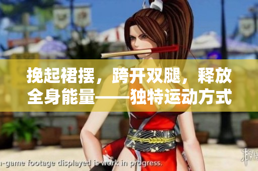 挽起裙擺，跨開雙腿，釋放全身能量——獨特運動方式解鎖健康新境界