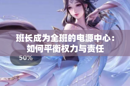 班長成為全班的電源中心：如何平衡權(quán)力與責(zé)任