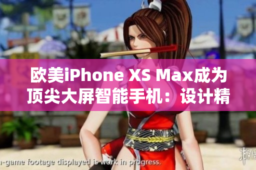 歐美iPhone XS Max成為頂尖大屏智能手機：設(shè)計精美、性能卓越