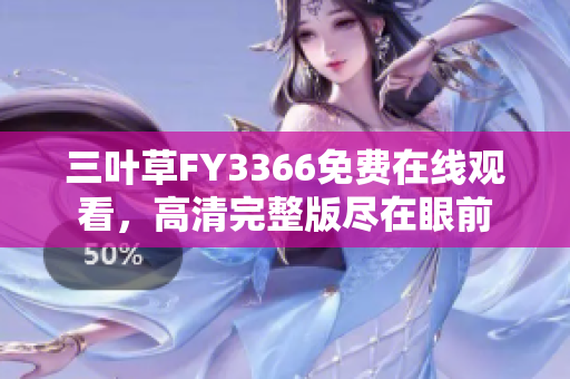 三葉草FY3366免費在線觀看，高清完整版盡在眼前