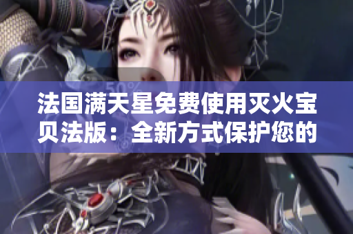 法國(guó)滿(mǎn)天星免費(fèi)使用滅火寶貝法版：全新方式保護(hù)您的家園