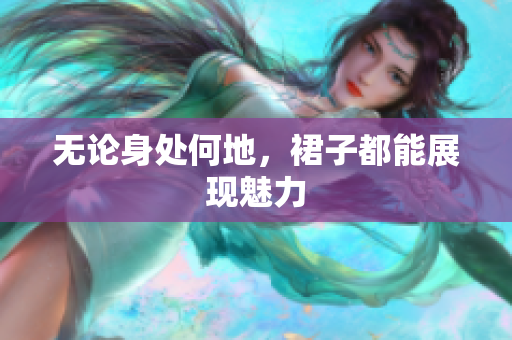 無論身處何地，裙子都能展現(xiàn)魅力