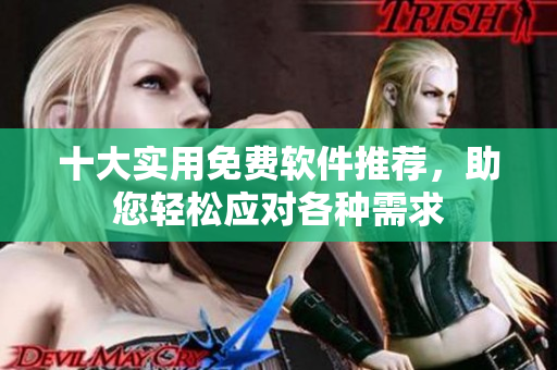 十大實(shí)用免費(fèi)軟件推薦，助您輕松應(yīng)對(duì)各種需求