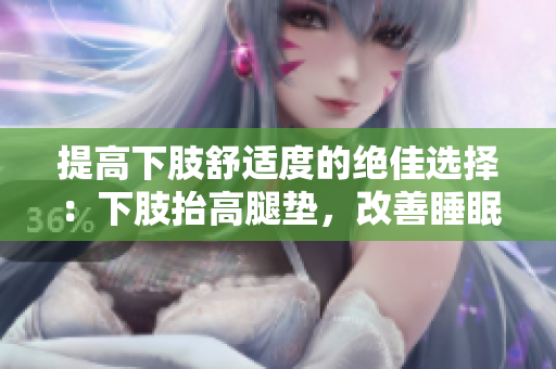提高下肢舒適度的絕佳選擇：下肢抬高腿墊，改善睡眠體驗