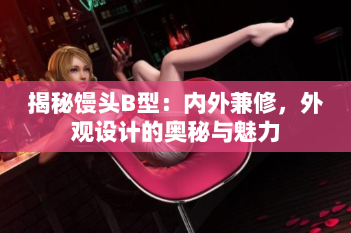 揭秘饅頭B型：內(nèi)外兼修，外觀設(shè)計的奧秘與魅力