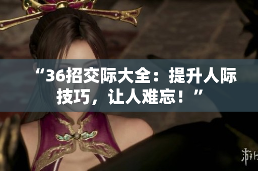 “36招交際大全：提升人際技巧，讓人難忘！”