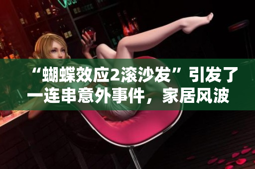 “蝴蝶效應(yīng)2滾沙發(fā)”引發(fā)了一連串意外事件，家居風(fēng)波亂象頻現(xiàn)