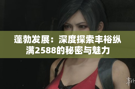 蓬勃發(fā)展：深度探索豐?？v滿2588的秘密與魅力