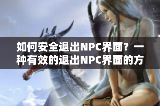 如何安全退出NPC界面？一種有效的退出NPC界面的方法